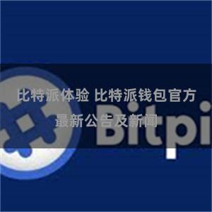 比特派体验 比特派钱包官方最新公告及新闻