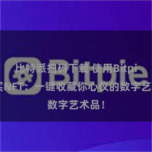 比特派扫码下载 使用Bitpie购买NFT：一键收藏你心仪的数字艺术品！