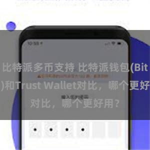 比特派多币支持 比特派钱包(Bitpie)和Trust Wallet对比，哪个更好用？