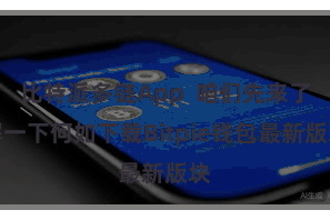 比特派多链App  咱们先来了解一下何如下载Bitpie钱包最新版块