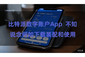 比特派数字账户App 不知说念何如下载装配和使用