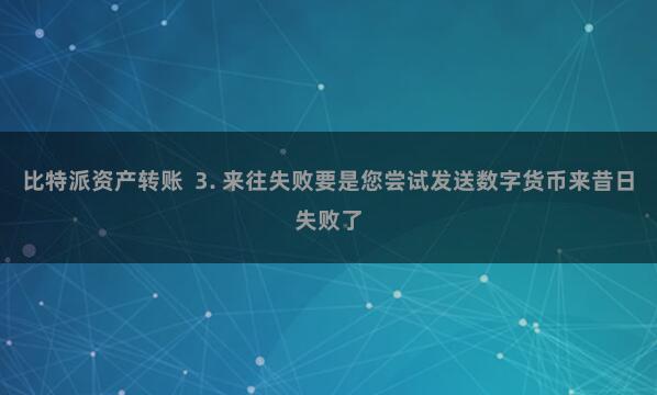 比特派资产转账  3. 来往失败要是您尝试发送数字货币来昔日失败了